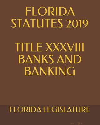 Florida Statutes 2019 Title XXXVIII Banks and Banking - Krechet, Larisa (Editor), and Legislature, Florida