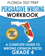 Florida Test Prep Persuasive Writing Workbook Grade 4: A Complete Guide to Writing Opinion Pieces