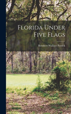 Florida Under Five Flags - Patrick, Rembert Wallace 1909-