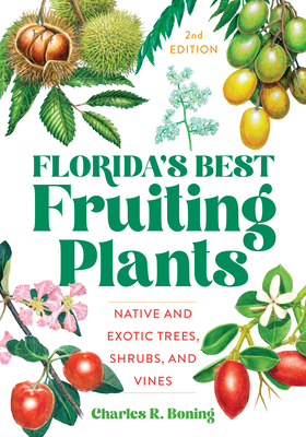 Florida's Best Fruiting Plants: Native and Exotic Trees, Shrubs, and Vines - Boning, Charles R