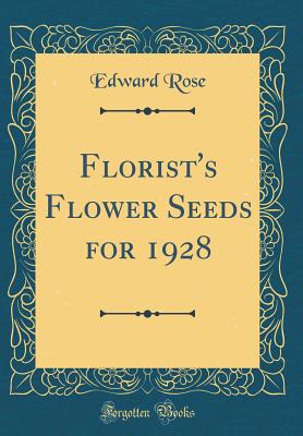 Florist's Flower Seeds for 1928 (Classic Reprint) - Rose, Edward