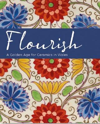 Flourish - A Golden Age for Ceramics in Wales - Conroy, Rachel, and Fairclough, Oliver, and Renton, Andrew