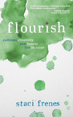 Flourish: Cultivate Creativity. Sow Beauty. Live in Color. - Frenes, Staci