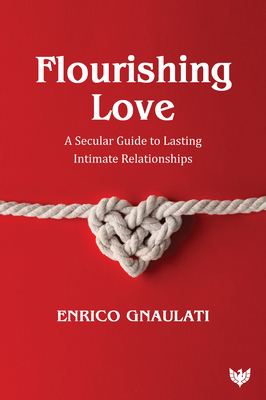Flourishing Love: A Secular Guide to Lasting Intimate Relationships - Gnaulati, Enrico