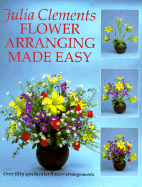 Flower Arranging Made Easy: Over Fifty Step-By-Step Flower Arrangements
