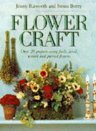 Flower craft : practical techniques and projects using fresh, dried, waxed, and pressed flowers