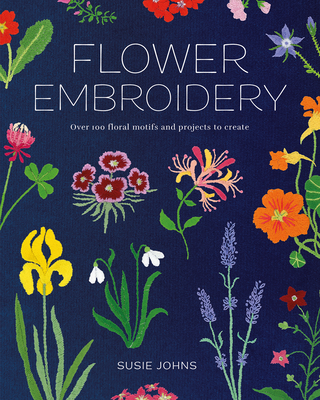 Flower Embroidery: Over 100 Floral Motifs and Projects to Create - Johns, Susie