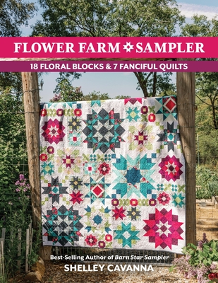 Flower Farm Sampler: 18 Floral Blocks & 7 Fanciful Quilts - Cavanna, Shelley