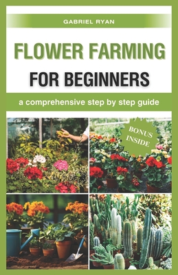 flower farming for beginners: a comprehensive step by step guide - Ryan, Gabriel