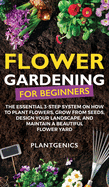 Flower Gardening for Beginners: The Essential 3-Step System on How to Plant Flowers, Grow from Seeds, Design Your Landscape, and Maintain a Beautiful Flower Yard
