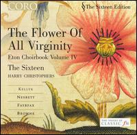 Flower of All Virginity: Eton Choirbook, Vol. 4 - The Sixteen; Harry Christophers (conductor)