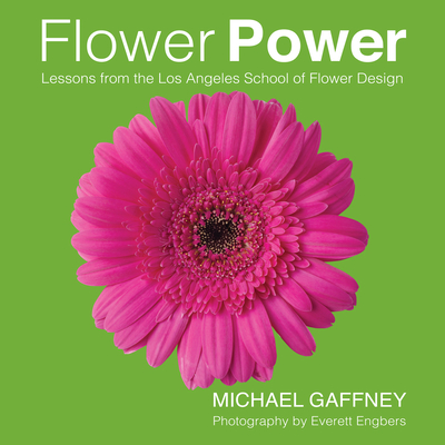 Flower Power: Lessons from the Los Angeles School of Flower Design - Gaffney, Michael, and Engbers, Everett (Photographer)