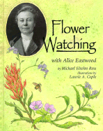 Flower Watching with Alice Eastwood - Ross, Michael Elsohn