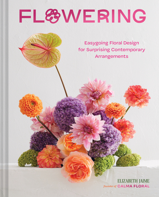 Flowering: Easygoing Floral Design for Surprising Contemporary Arrangements - Jaime, Elizabeth