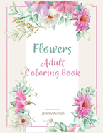 Flowers Adult Coloring Book: For Adults and Teens Flower coloring pages for relaxation. Great for all skill levels