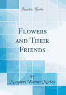 Flowers and Their Friends (Classic Reprint)