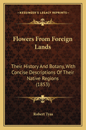 Flowers From Foreign Lands: Their History And Botany, With Concise Descriptions Of Their Native Regions (1853)