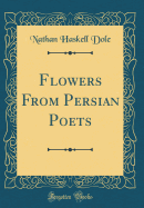 Flowers from Persian Poets (Classic Reprint)