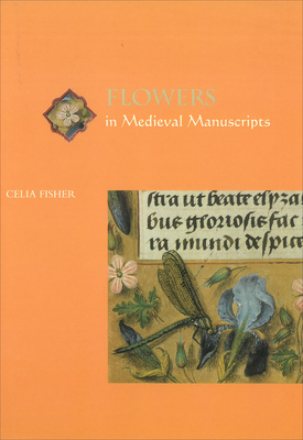 Flowers in Medieval Manuscripts - Fisher, Celia