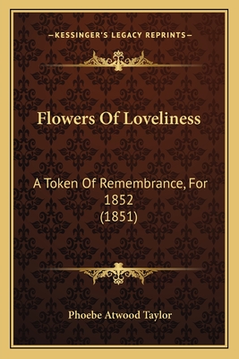 Flowers of Loveliness: A Token of Remembrance, for 1852 (1851) - Taylor, Phoebe Atwood