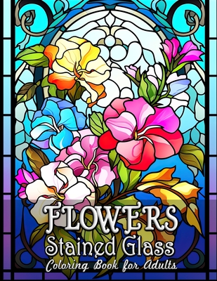 Flowers Stained Glass Coloring Book for Adults: Captivating Floral Designs for Mindful Coloring - Seidel, Laura