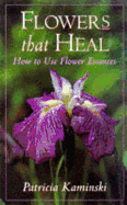 Flowers That Heal: How to Use Flower Essences - Kaminski, Patricia, PhD