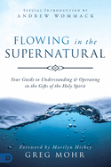 Flowing in the Supernatural: Your Guide to Understanding and Operating in the Gifts of the Holy Spirit