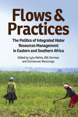 Flows and Practices: The Politics of Integrated Water Resources Management in Eastern and Southern Africa - Mehta, Lyla, Dr. (Editor), and Derman, Bill (Editor), and Manzungu, Emmanuel (Editor)