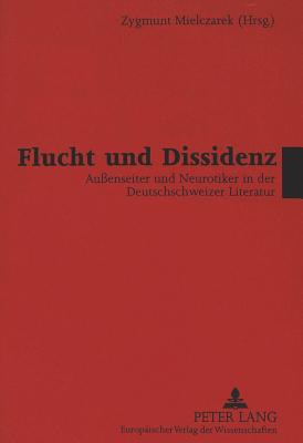 Flucht Und Dissidenz: Au?enseiter Und Neurotiker in Der Deutschschweizer Literatur - Mielczarek, Zygmunt (Editor)