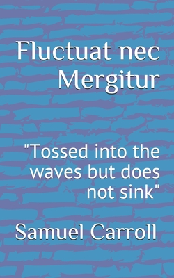 Fluctuat nec Mergitur: "Tossed into the waves but does not sink" - Carroll, Samuel Louis