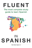 Fluent in Spanish: The Most Complete Study Guide to Learn Spanish