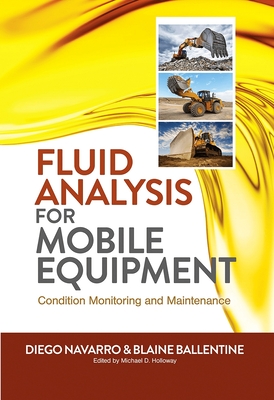 Fluid Analysis for Mobile Equipment: Condition Monitoring and Maintenance - Navarro, Diego, and Ballentine, Blaine, and Holloway, Michael D (Editor)