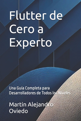 Flutter de Cero a Experto: Una Gu?a Completa para Desarrolladores de Todos los Niveles - Oviedo, Martin Alejandro