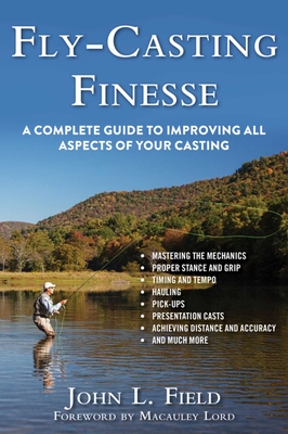 Fly-Casting Finesse: A Complete Guide to Improving All Aspects of Your Casting - Field, John L., and Lord, Macauley (Foreword by)