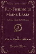 Fly-Fishing in Maine Lakes: Or Camp-Life in the Wilderness (Classic Reprint)