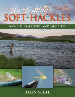 Fly-Fishing Soft-Hackles: Nymphs, Emergers, and Dry Flies - McGee, Allen, and Hall, David