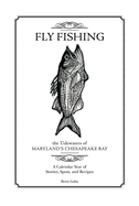 Fly Fishing the Tidewaters of Maryland's Chesapeake Bay: A Calendar Year of Stories, Spots, and Recipes