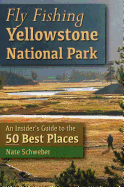 Fly Fishing Yellowstone National Park: An Insider's Guide to the 50 Best Places