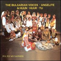 Fly, Fly My Sadness - The Bulgarian Voices, Angelite & Huun-Huur-Tu
