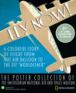 Fly Now!: A Colorful Story of Flight from Hot Air Balloon to the 777 "Worldliner" -- The Poster Collection of the Smithsonian National Air and Space Museum