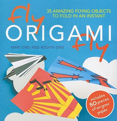 Fly Origami Fly: 35 Amazing Flying Objects to Fold in an Instant - Ono, Mari, and Ono, Roshin