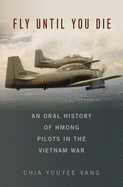Fly Until You Die: An Oral History of Hmong Pilots in the Vietnam War