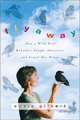 Flyaway: How a Wild Bird Rehabber Sought Adventure and Found Her Wings - Gilbert, Suzie