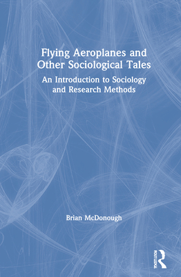 Flying Aeroplanes and Other Sociological Tales: An Introduction to Sociology and Research Methods - McDonough, Brian