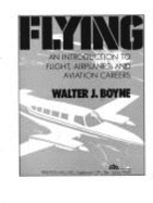 Flying, an introduction to flight, airplaines, and aviation careers - Boyne, Walter J.