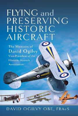 Flying and Preserving Historic Aircraft: The Memoirs of David Ogilvy OBE, Vice-President of the Historic Aircraft Association - Ogilvy, David Frederick