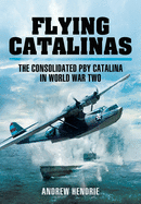 Flying Catalinas: The Consoldiated Pby Catalina in WWII