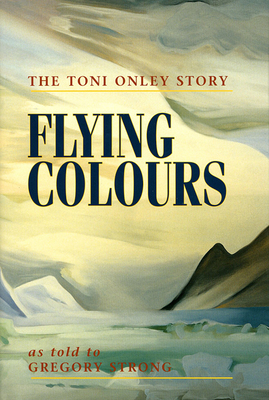 Flying Colours: The Toni Onley Story - Onley, Toni, and Strong, Gregory (As Told by)