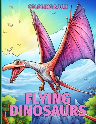 Flying Dinosaurs Coloring Book: Interactive Prehistoric Flying Dinosaur Coloring Pages For Color & Relaxation - Lowe, Rebecca R