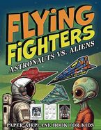 Flying Fighters Astronauts VS. Aliens: Paper Airplane Book For Kids
